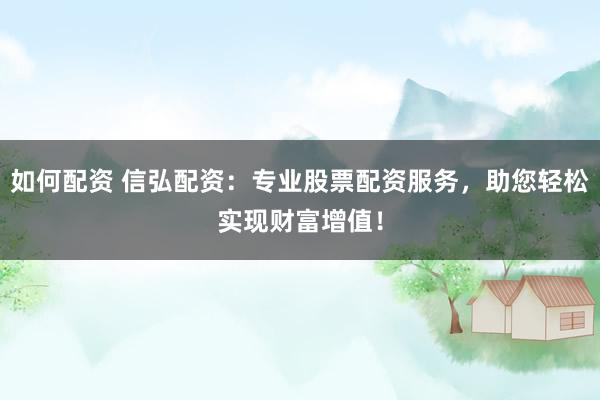 如何配资 信弘配资：专业股票配资服务，助您轻松实现财富增值！