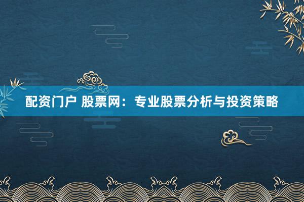 配资门户 股票网：专业股票分析与投资策略