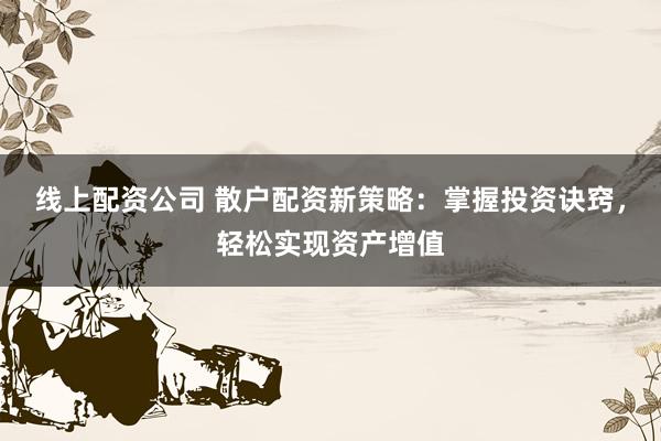 线上配资公司 散户配资新策略：掌握投资诀窍，轻松实现资产增值