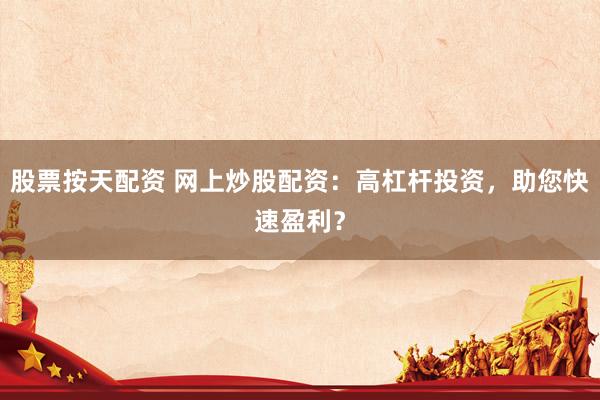 股票按天配资 网上炒股配资：高杠杆投资，助您快速盈利？