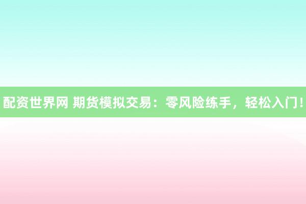 配资世界网 期货模拟交易：零风险练手，轻松入门！