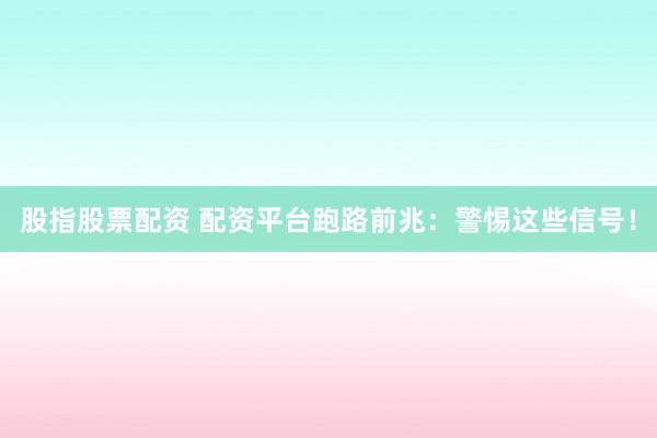 股指股票配资 配资平台跑路前兆：警惕这些信号！