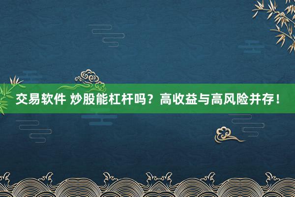 交易软件 炒股能杠杆吗？高收益与高风险并存！