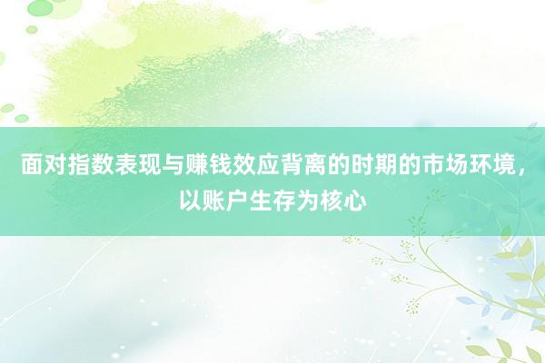 面对指数表现与赚钱效应背离的时期的市场环境，以账户生存为核心