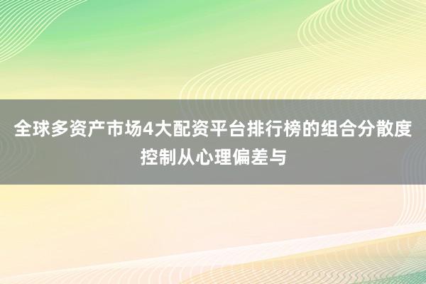 全球多资产市场4大配资平台排行榜的组合分散度控制从心理偏差与
