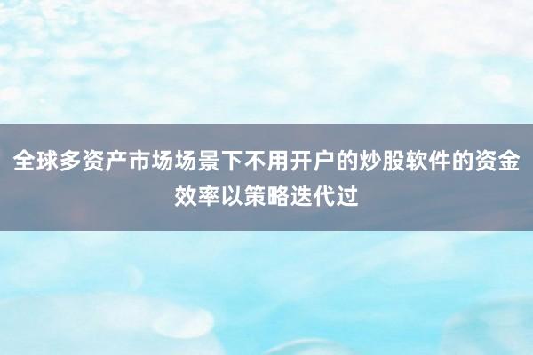 全球多资产市场场景下不用开户的炒股软件的资金效率以策略迭代过