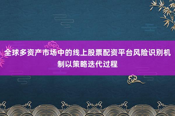全球多资产市场中的线上股票配资平台风险识别机制以策略迭代过程