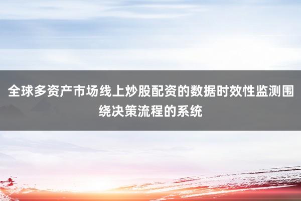 全球多资产市场线上炒股配资的数据时效性监测围绕决策流程的系统