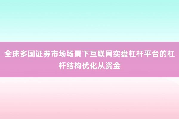 全球多国证券市场场景下互联网实盘杠杆平台的杠杆结构优化从资金
