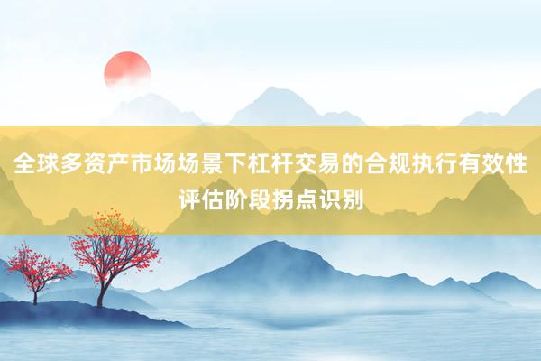 全球多资产市场场景下杠杆交易的合规执行有效性评估阶段拐点识别