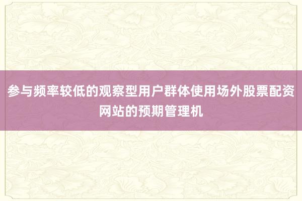 参与频率较低的观察型用户群体使用场外股票配资网站的预期管理机