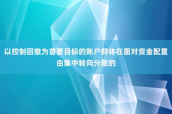 以控制回撤为首要目标的账户群体在面对资金配置由集中转向分散的