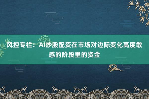 风控专栏：AI炒股配资在市场对边际变化高度敏感的阶段里的资金