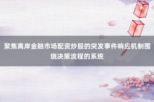 聚焦离岸金融市场配资炒股的突发事件响应机制围绕决策流程的系统