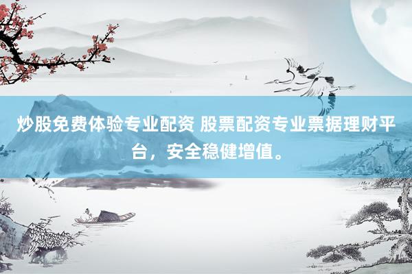炒股免费体验专业配资 股票配资专业票据理财平台，安全稳健增值。