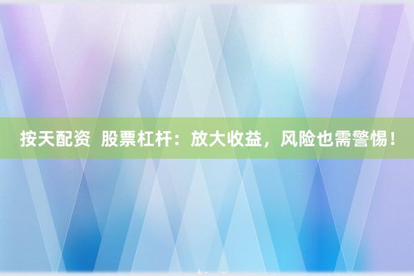 按天配资  股票杠杆：放大收益，风险也需警惕！