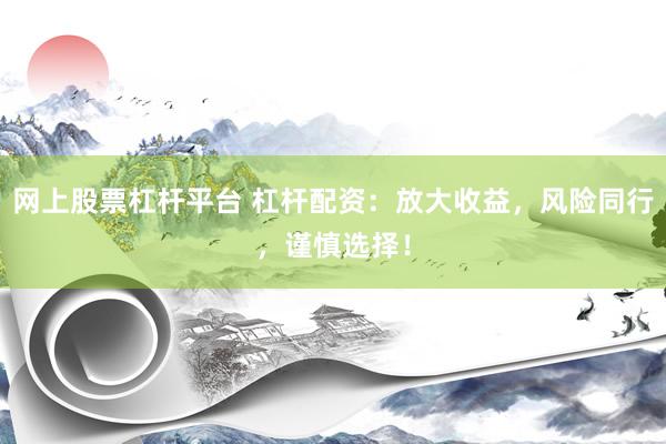网上股票杠杆平台 杠杆配资：放大收益，风险同行，谨慎选择！