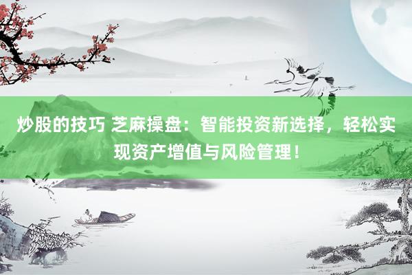 炒股的技巧 芝麻操盘：智能投资新选择，轻松实现资产增值与风险管理！
