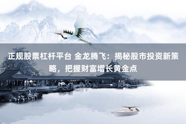 正规股票杠杆平台 金龙腾飞：揭秘股市投资新策略，把握财富增长黄金点