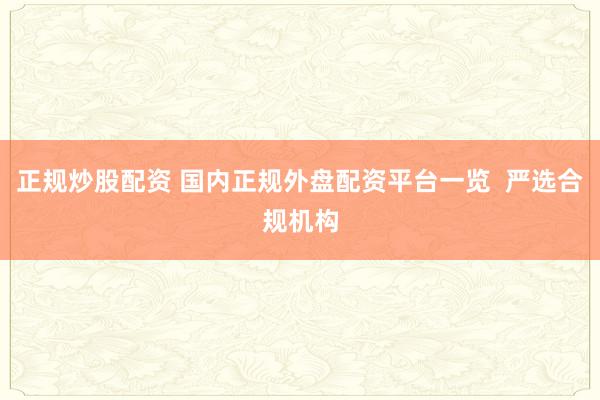 正规炒股配资 国内正规外盘配资平台一览  严选合规机构