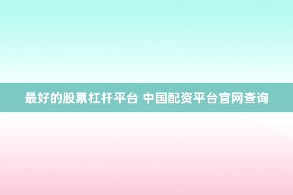 最好的股票杠杆平台 中国配资平台官网查询