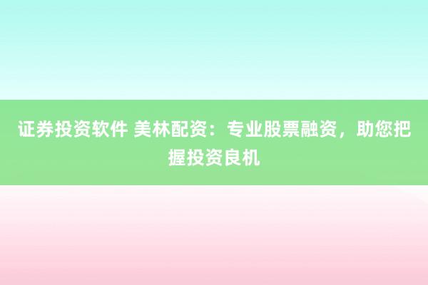 证券投资软件 美林配资：专业股票融资，助您把握投资良机