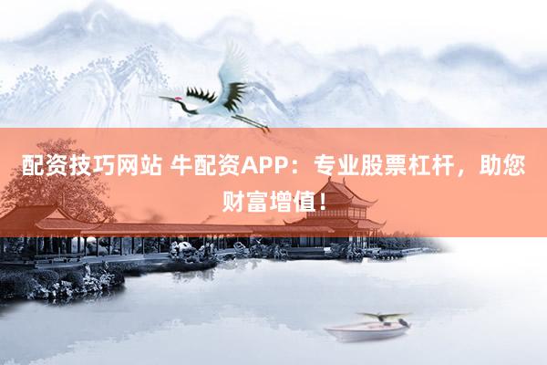 配资技巧网站 牛配资APP：专业股票杠杆，助您财富增值！