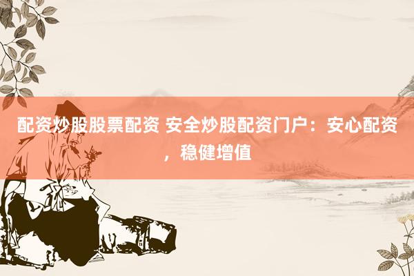 配资炒股股票配资 安全炒股配资门户:安心配资,稳健增值