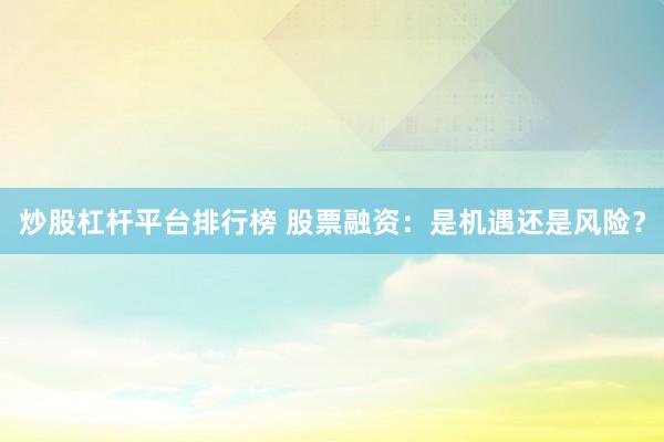 炒股杠杆平台排行榜 股票融资：是机遇还是风险？