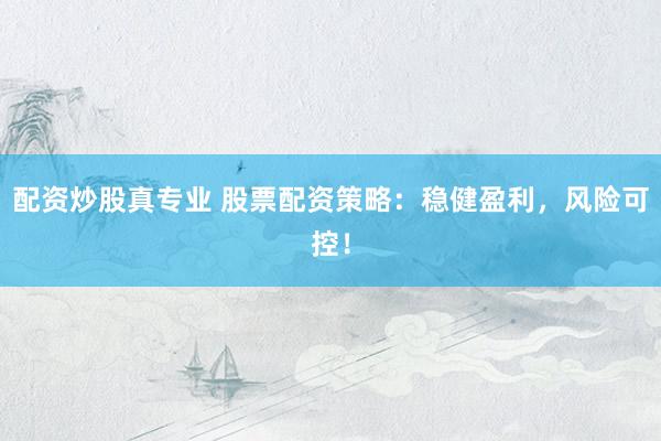 配资炒股真专业 股票配资策略：稳健盈利，风险可控！