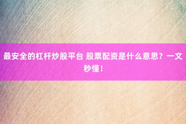 最安全的杠杆炒股平台 股票配资是什么意思？一文秒懂！