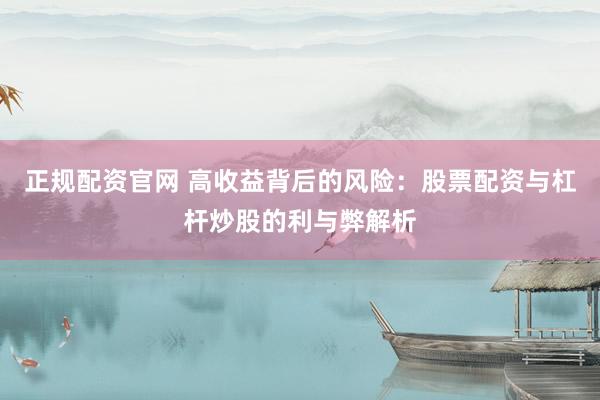 正规配资官网 高收益背后的风险：股票配资与杠杆炒股的利与弊解析