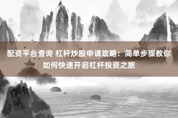 配资平台查询 杠杆炒股申请攻略：简单步骤教你如何快速开启杠杆投资之旅