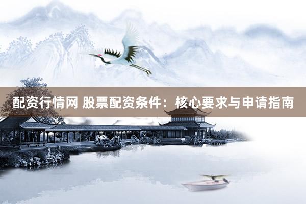 配资行情网 股票配资条件：核心要求与申请指南