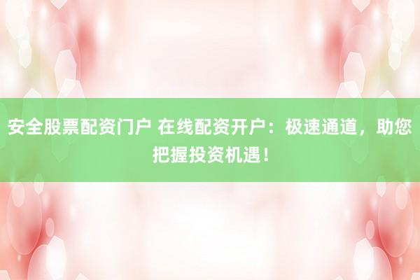 安全股票配资门户 在线配资开户：极速通道，助您把握投资机遇！