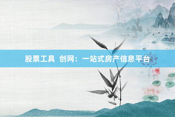 股票工具 创网:一站式房产信息平台