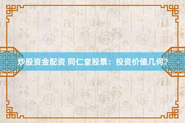 炒股资金配资 同仁堂股票：投资价值几何？