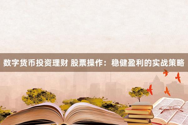 数字货币投资理财 股票操作：稳健盈利的实战策略