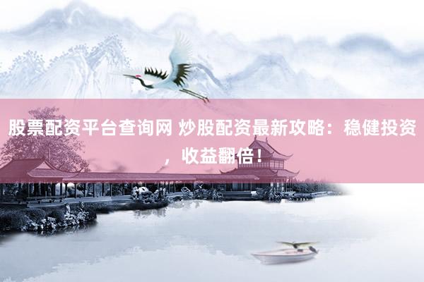 股票配资平台查询网 炒股配资最新攻略：稳健投资，收益翻倍！