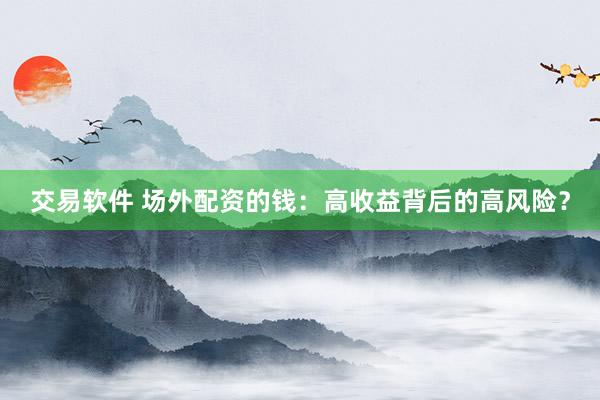 交易软件 场外配资的钱：高收益背后的高风险？