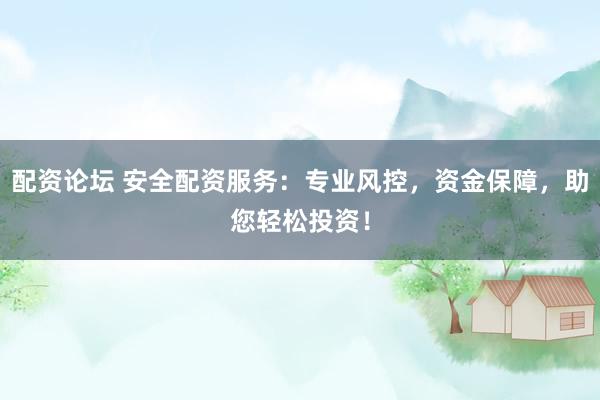 配资论坛 安全配资服务：专业风控，资金保障，助您轻松投资！